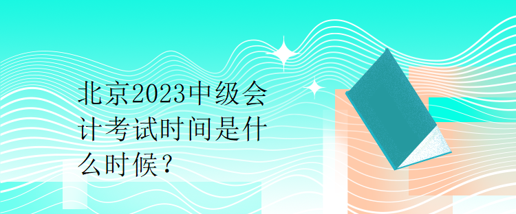 北京2023中級會計考試時間是什么時候？