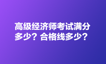 高級(jí)經(jīng)濟(jì)師考試滿分多少？合格線多少？