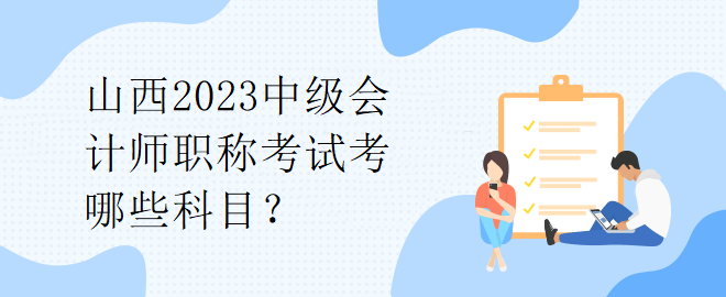 山西2023中級會計師職稱考試考哪些科目？