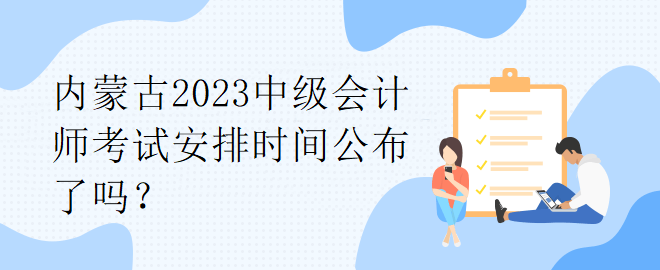 內(nèi)蒙古2023中級會計師考試安排時間公布了嗎？