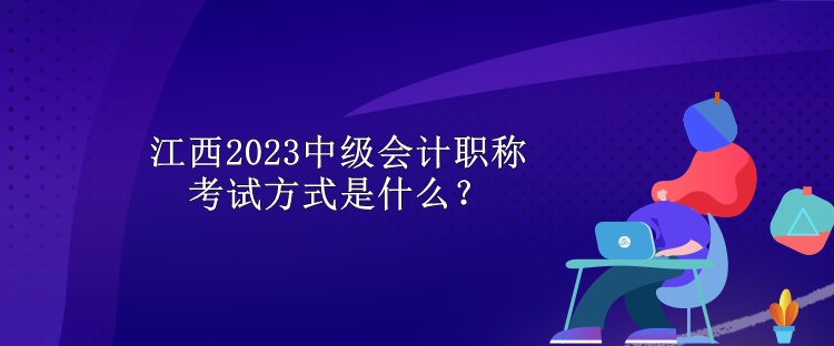 江西2023中級會計職稱考試方式是什么？