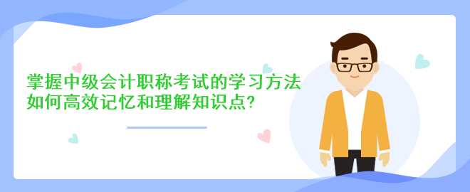 掌握中級會計職稱考試的學(xué)習(xí)方法：如何高效記憶和理解知識點？