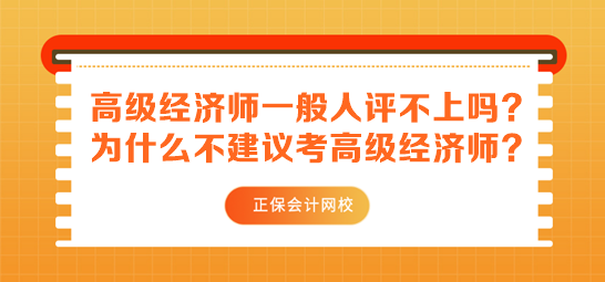 高級經(jīng)濟(jì)師一般人評不上嗎？為什么不建議考高級經(jīng)濟(jì)師？