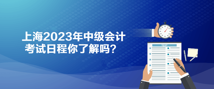 上海2023年中級會計考試日程你了解嗎？