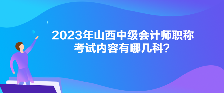 2023年山西中級(jí)會(huì)計(jì)師職稱考試內(nèi)容有哪幾科？