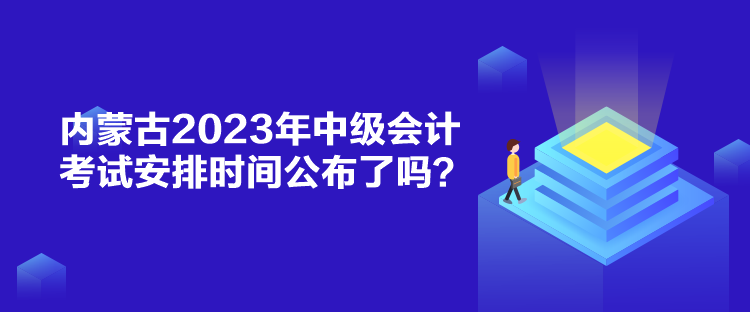 內(nèi)蒙古2023年中級(jí)會(huì)計(jì)考試安排時(shí)間公布了嗎？