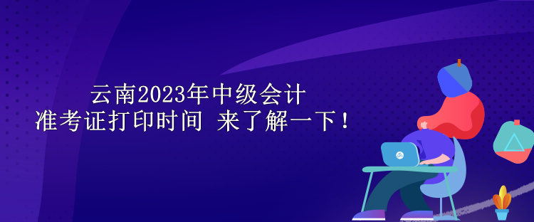 云南2023年中級會計準考證打印時間 來了解一下！