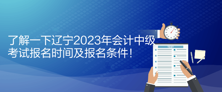 了解一下遼寧2023年會(huì)計(jì)中級(jí)考試報(bào)名時(shí)間及報(bào)名條件！