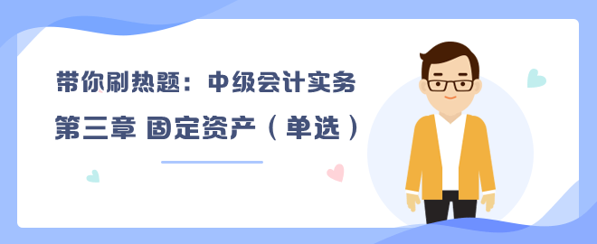 帶你刷熱題：中級會計實務(wù)第三章 固定資產(chǎn)（單選）