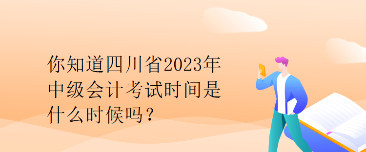 你知道四川省2023年中級(jí)會(huì)計(jì)考試時(shí)間是什么時(shí)候嗎？