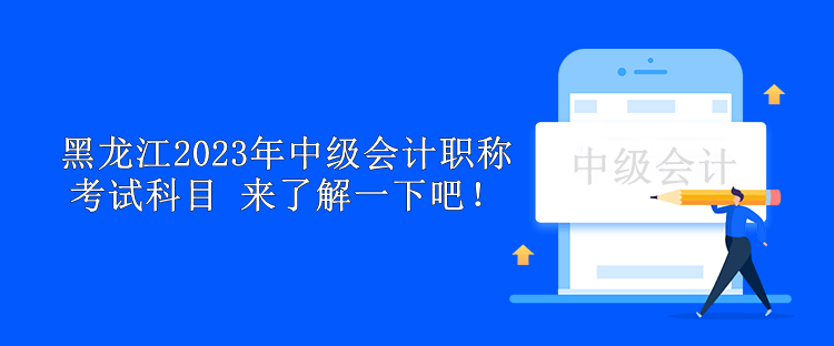 黑龍江2023年中級會計職稱考試科目 來了解一下吧！