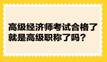 高級(jí)經(jīng)濟(jì)師考試合格了就是高級(jí)職稱了嗎？