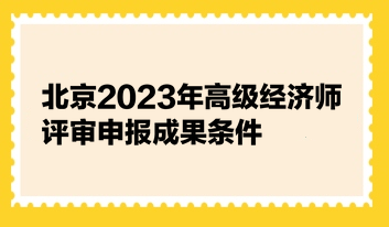 北京2023年高級經(jīng)濟師評審申報成果條件