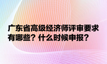 廣東省高級經(jīng)濟(jì)師評審要求有哪些？什么時候申報(bào)？