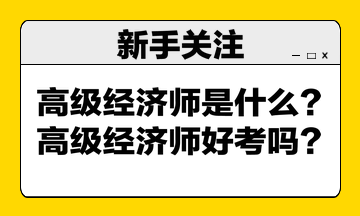 高級經(jīng)濟(jì)師是什么？高級經(jīng)濟(jì)師好考嗎？