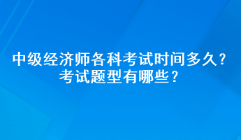 2023年中級(jí)經(jīng)濟(jì)師各科考試時(shí)間多久？考試題型有哪些？