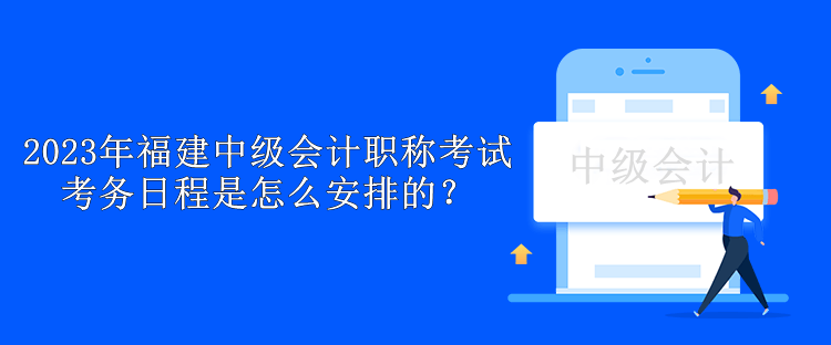 2023年福建中級會計職稱考試考務(wù)日程是怎么安排的？