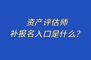 資產(chǎn)評(píng)估師補(bǔ)報(bào)名入口是什么？