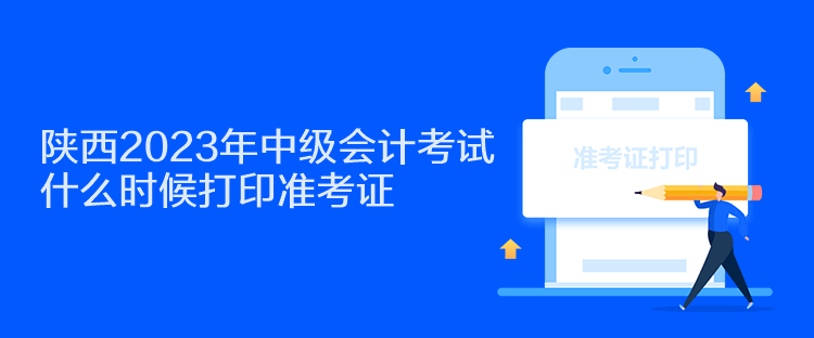 陜西2023年中級會計考試什么時候打印準考證