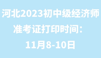 河北2023年初中級經(jīng)濟(jì)師準(zhǔn)考證打印時(shí)間：11月8-10日