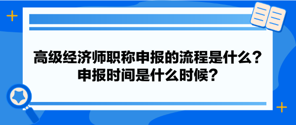 高級(jí)經(jīng)濟(jì)師職稱(chēng)申報(bào)的流程是什么？申報(bào)時(shí)間是什么時(shí)候？