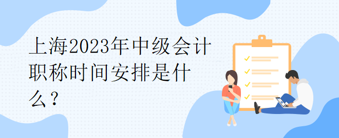 上海2023年中級(jí)會(huì)計(jì)職稱時(shí)間安排是什么？