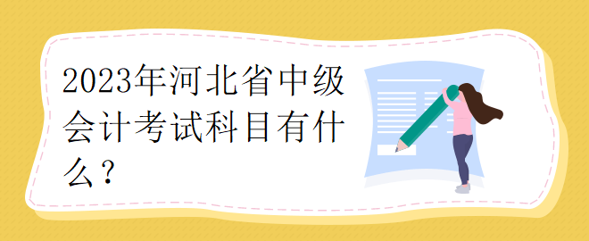 2023年河北省中級會計考試科目有什么？