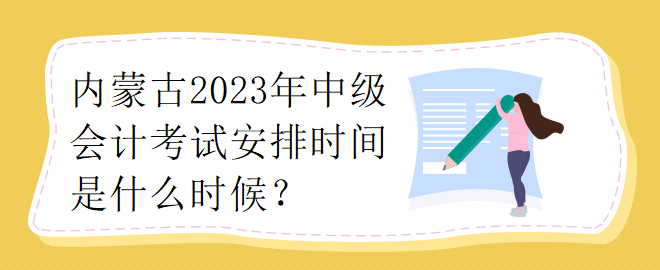 內(nèi)蒙古2023年中級會計考試安排時間是什么時候？