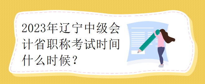 2023年遼寧中級(jí)會(huì)計(jì)省職稱考試時(shí)間什么時(shí)候？