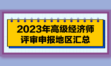 【每周一盤】2023年高級經(jīng)濟(jì)師評審申報地區(qū)匯總（7.18）