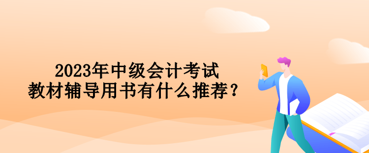 2023年中級(jí)會(huì)計(jì)考試教材輔導(dǎo)用書有什么推薦？