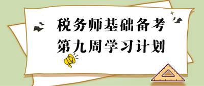 2023年稅務師基礎階段周計劃：第九周重點學習內容