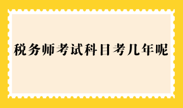 稅務(wù)師考試科目考幾年呢？