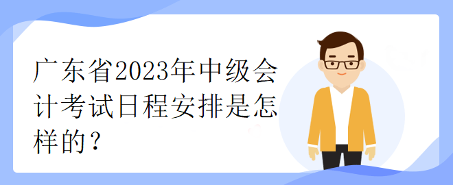 廣東省2023年中級(jí)會(huì)計(jì)考試日程安排是怎樣的？