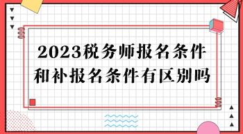 2023稅務(wù)師報(bào)名條件和補(bǔ)報(bào)名條件有區(qū)別嗎？