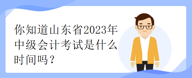 你知道山東省2023年中級(jí)會(huì)計(jì)考試是什么時(shí)間嗎？