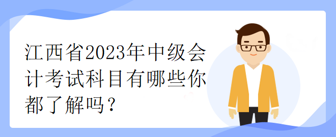 江西省2023年中級(jí)會(huì)計(jì)考試科目有哪些你都了解嗎？