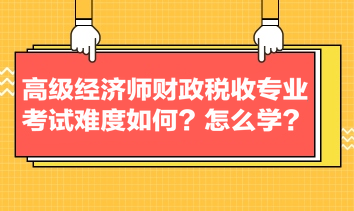 高級經(jīng)濟師財政稅收專業(yè)考試難度如何？怎么學？