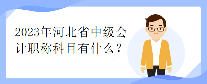 2023年河北省中級(jí)會(huì)計(jì)職稱科目有什么？