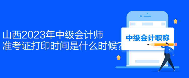 山西2023年中級(jí)會(huì)計(jì)師準(zhǔn)考證打印時(shí)間是什么時(shí)候？