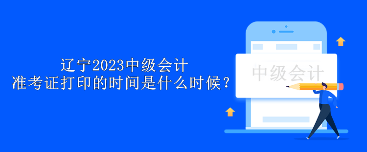 遼寧2023中級(jí)會(huì)計(jì)準(zhǔn)考證打印的時(shí)間是什么時(shí)候？