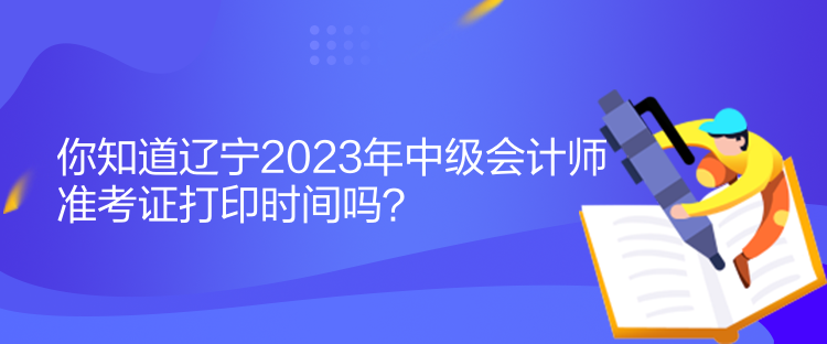 你知道遼寧2023年中級(jí)會(huì)計(jì)師準(zhǔn)考證打印時(shí)間嗎？