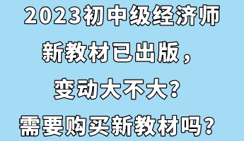 2023初中級(jí)經(jīng)濟(jì)師新教材已出版，變動(dòng)大不大？需要購(gòu)買(mǎi)新教材嗎？