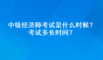 中級經(jīng)濟師考試是什么時候？考試多長時間？