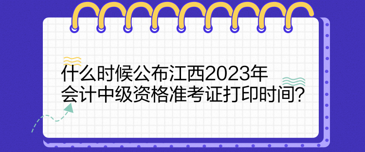 什么時候公布江西2023年會計中級資格準考證打印時間？