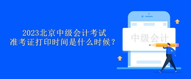 2023北京中級會計考試準考證打印時間是什么時候？