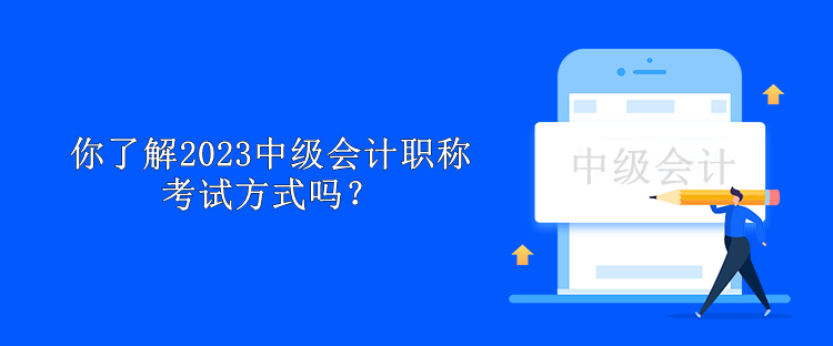 你了解2023中級會計職稱考試方式嗎？