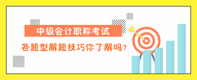 中級(jí)會(huì)計(jì)職稱考試各題型解題技巧你了解嗎？