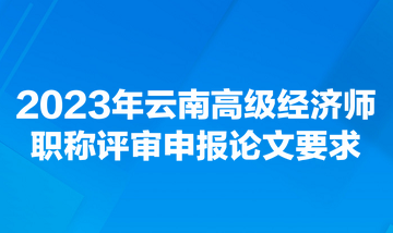 2023年云南高級經(jīng)濟(jì)師職稱評審申報(bào)論文要求