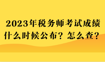 2023年稅務(wù)師考試成績什么時(shí)候公布？怎么查？